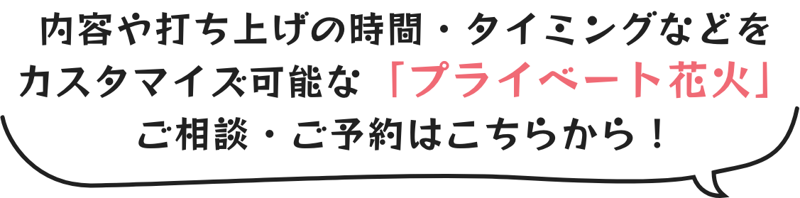 内容や打ち上げの時間・タイミングなどをカスタマイズ可能な「プライベート花火」ご相談・ご予約はこちらから!